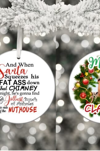 A round ceramic Christmas ornament featuring the humorous text, "And when Santa squeezes his fat ass down that chimney tonight," in bold festive fonts. The design includes playful holiday graphics like a Santa hat, chimney, or Christmas decorations, adding a fun and cheeky vibe to your holiday décor.